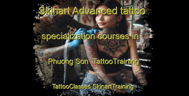 Skinart Advanced tattoo specialization courses in Phuong Son | #TattooTraining #TattooClasses #SkinartTraining-Vietnam