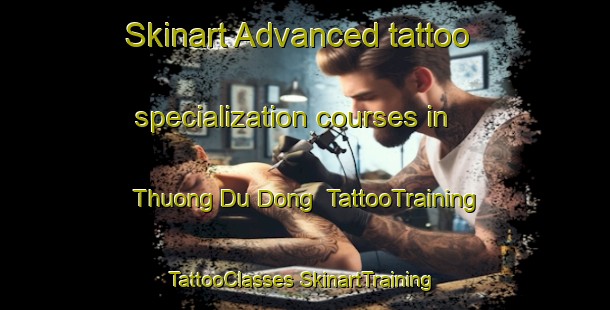 Skinart Advanced tattoo specialization courses in Thuong Du Dong | #TattooTraining #TattooClasses #SkinartTraining-Vietnam