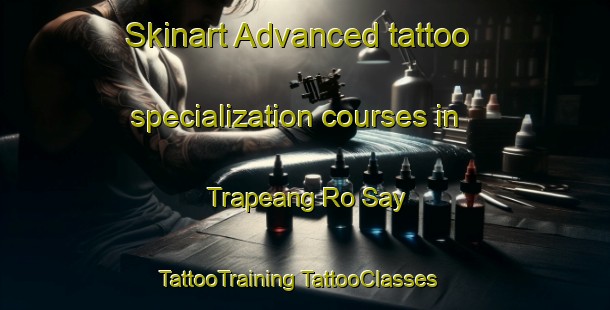 Skinart Advanced tattoo specialization courses in Trapeang Ro Say | #TattooTraining #TattooClasses #SkinartTraining-Vietnam