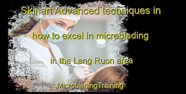 Skinart Advanced techniques in how to excel in microblading in the Lang Ruon area | MicrobladingTraining | MicrobladingClasses | SkinartTraining-Vietnam