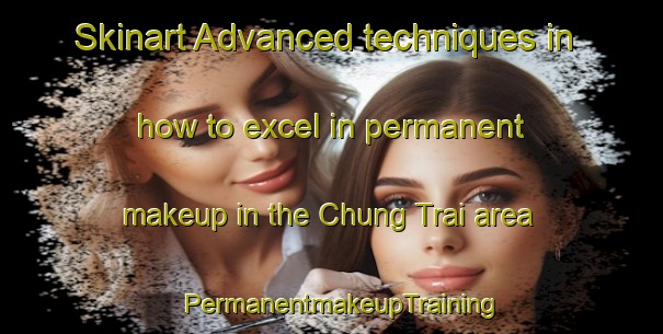 Skinart Advanced techniques in how to excel in permanent makeup in the Chung Trai area | PermanentmakeupTraining | PermanentmakeupClasses | SkinartTraining-Vietnam