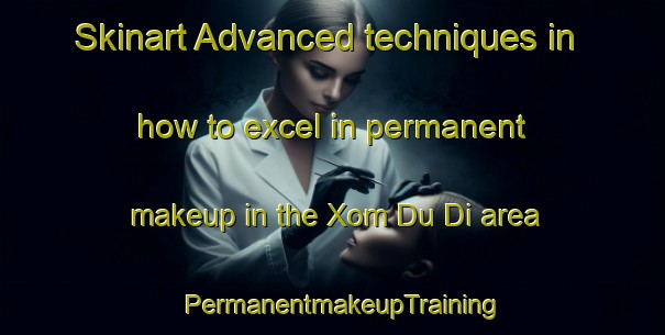 Skinart Advanced techniques in how to excel in permanent makeup in the Xom Du Di area | PermanentmakeupTraining | PermanentmakeupClasses | SkinartTraining-Vietnam