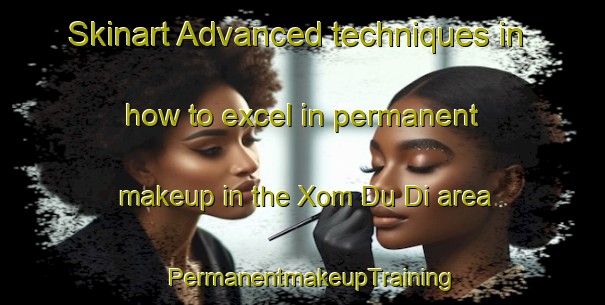 Skinart Advanced techniques in how to excel in permanent makeup in the Xom Du Di area | PermanentmakeupTraining | PermanentmakeupClasses | SkinartTraining-Vietnam