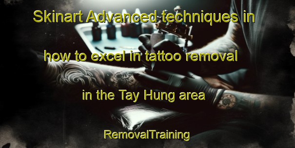 Skinart Advanced techniques in how to excel in tattoo removal in the Tay Hung area | RemovalTraining | RemovalClasses | SkinartTraining-Vietnam