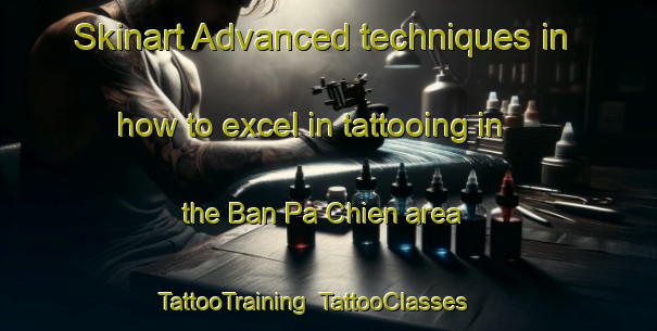 Skinart Advanced techniques in how to excel in tattooing in the Ban Pa Chien area | TattooTraining | TattooClasses | SkinartTraining-Vietnam