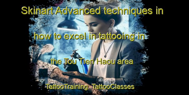 Skinart Advanced techniques in how to excel in tattooing in the Tou Tien Haou area | TattooTraining | TattooClasses | SkinartTraining-Vietnam