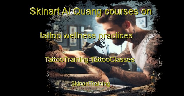 Skinart Ai Quang courses on tattoo wellness practices | #TattooTraining #TattooClasses #SkinartTraining-Vietnam