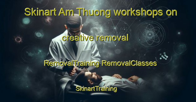 Skinart Am Thuong workshops on creative removal | #RemovalTraining #RemovalClasses #SkinartTraining-Vietnam