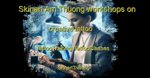 Skinart Am Thuong workshops on creative tattoo | #TattooTraining #TattooClasses #SkinartTraining-Vietnam