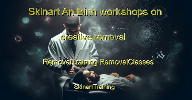 Skinart An Binh workshops on creative removal | #RemovalTraining #RemovalClasses #SkinartTraining-Vietnam