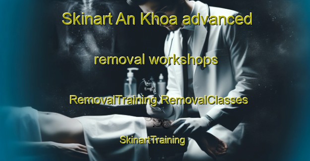 Skinart An Khoa advanced removal workshops | #RemovalTraining #RemovalClasses #SkinartTraining-Vietnam