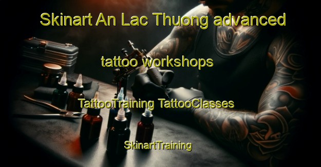 Skinart An Lac Thuong advanced tattoo workshops | #TattooTraining #TattooClasses #SkinartTraining-Vietnam