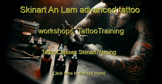 Skinart An Lam advanced tattoo workshops | #TattooTraining #TattooClasses #SkinartTraining-Vietnam