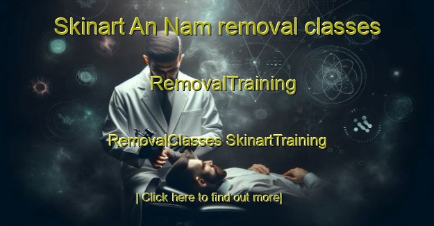 Skinart An Nam removal classes | #RemovalTraining #RemovalClasses #SkinartTraining-Vietnam