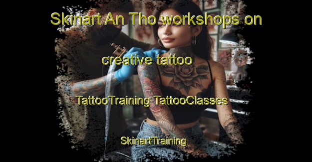 Skinart An Tho workshops on creative tattoo | #TattooTraining #TattooClasses #SkinartTraining-Vietnam