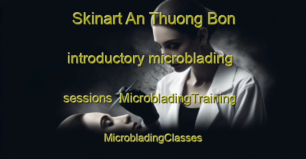 Skinart An Thuong Bon introductory microblading sessions | #MicrobladingTraining #MicrobladingClasses #SkinartTraining-Vietnam