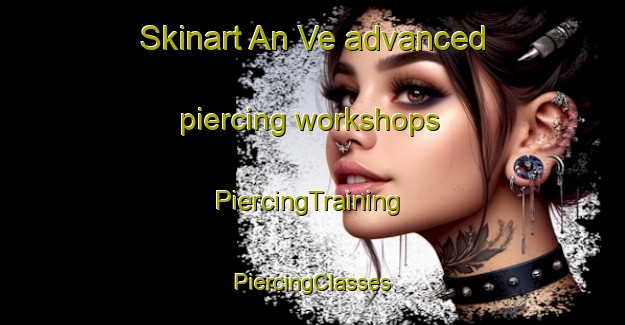 Skinart An Ve advanced piercing workshops | #PiercingTraining #PiercingClasses #SkinartTraining-Vietnam