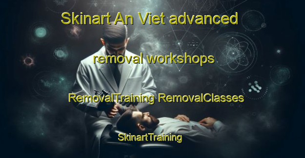 Skinart An Viet advanced removal workshops | #RemovalTraining #RemovalClasses #SkinartTraining-Vietnam