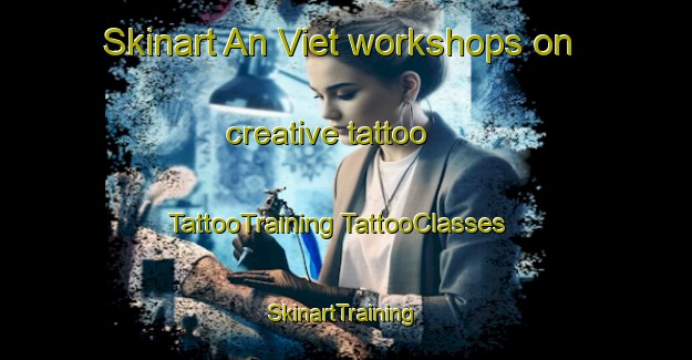 Skinart An Viet workshops on creative tattoo | #TattooTraining #TattooClasses #SkinartTraining-Vietnam