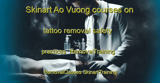 Skinart Ao Vuong courses on tattoo removal safety practices | #RemovalTraining #RemovalClasses #SkinartTraining-Vietnam