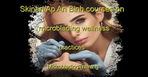 Skinart Ap An Binh courses on microblading wellness practices | #MicrobladingTraining #MicrobladingClasses #SkinartTraining-Vietnam