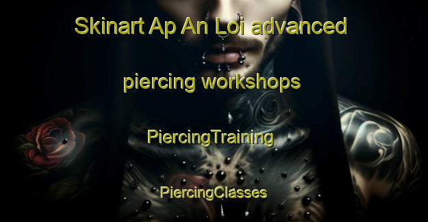 Skinart Ap An Loi advanced piercing workshops | #PiercingTraining #PiercingClasses #SkinartTraining-Vietnam