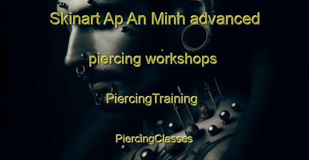 Skinart Ap An Minh advanced piercing workshops | #PiercingTraining #PiercingClasses #SkinartTraining-Vietnam