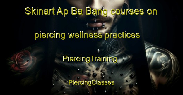 Skinart Ap Ba Bang courses on piercing wellness practices | #PiercingTraining #PiercingClasses #SkinartTraining-Vietnam