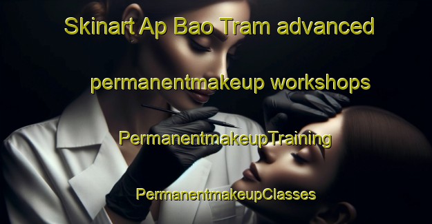 Skinart Ap Bao Tram advanced permanentmakeup workshops | #PermanentmakeupTraining #PermanentmakeupClasses #SkinartTraining-Vietnam