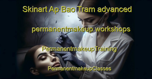 Skinart Ap Bao Tram advanced permanentmakeup workshops | #PermanentmakeupTraining #PermanentmakeupClasses #SkinartTraining-Vietnam