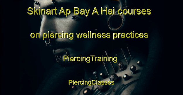 Skinart Ap Bay A Hai courses on piercing wellness practices | #PiercingTraining #PiercingClasses #SkinartTraining-Vietnam