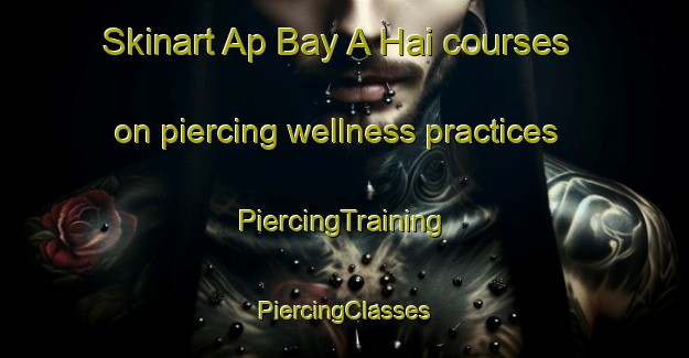 Skinart Ap Bay A Hai courses on piercing wellness practices | #PiercingTraining #PiercingClasses #SkinartTraining-Vietnam