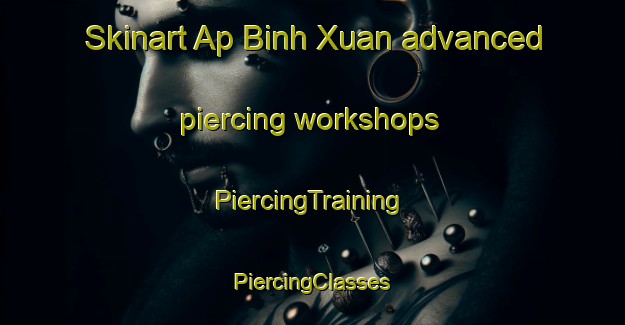 Skinart Ap Binh Xuan advanced piercing workshops | #PiercingTraining #PiercingClasses #SkinartTraining-Vietnam