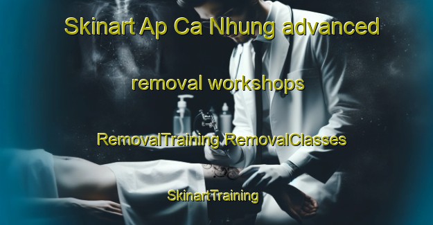 Skinart Ap Ca Nhung advanced removal workshops | #RemovalTraining #RemovalClasses #SkinartTraining-Vietnam