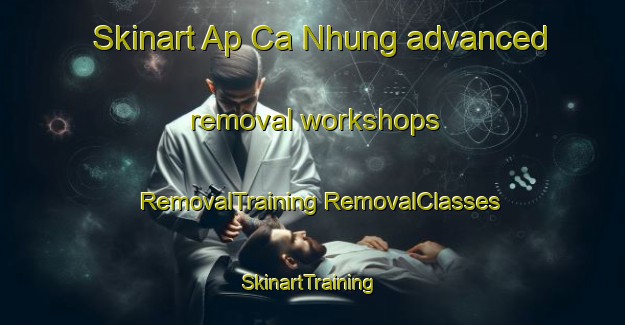 Skinart Ap Ca Nhung advanced removal workshops | #RemovalTraining #RemovalClasses #SkinartTraining-Vietnam