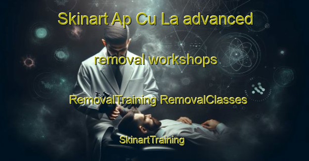 Skinart Ap Cu La advanced removal workshops | #RemovalTraining #RemovalClasses #SkinartTraining-Vietnam