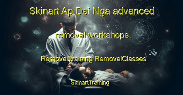 Skinart Ap Dai Nga advanced removal workshops | #RemovalTraining #RemovalClasses #SkinartTraining-Vietnam