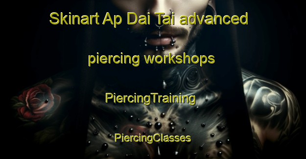 Skinart Ap Dai Tai advanced piercing workshops | #PiercingTraining #PiercingClasses #SkinartTraining-Vietnam