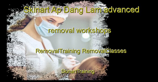 Skinart Ap Dang Lam advanced removal workshops | #RemovalTraining #RemovalClasses #SkinartTraining-Vietnam