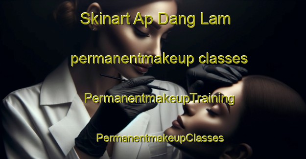 Skinart Ap Dang Lam permanentmakeup classes | #PermanentmakeupTraining #PermanentmakeupClasses #SkinartTraining-Vietnam