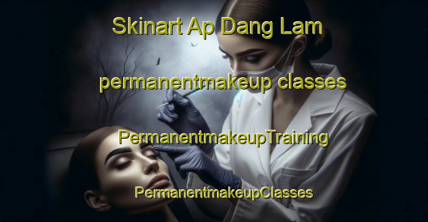 Skinart Ap Dang Lam permanentmakeup classes | #PermanentmakeupTraining #PermanentmakeupClasses #SkinartTraining-Vietnam