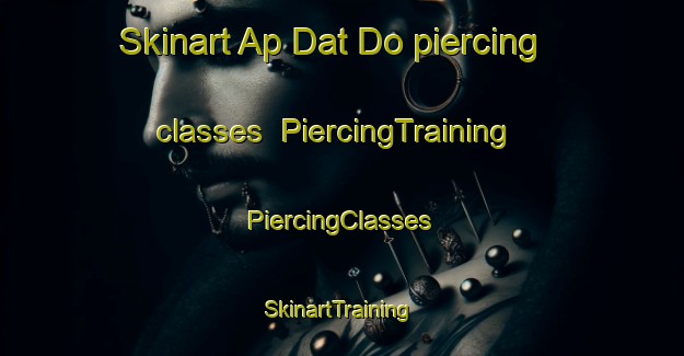 Skinart Ap Dat Do piercing classes | #PiercingTraining #PiercingClasses #SkinartTraining-Vietnam