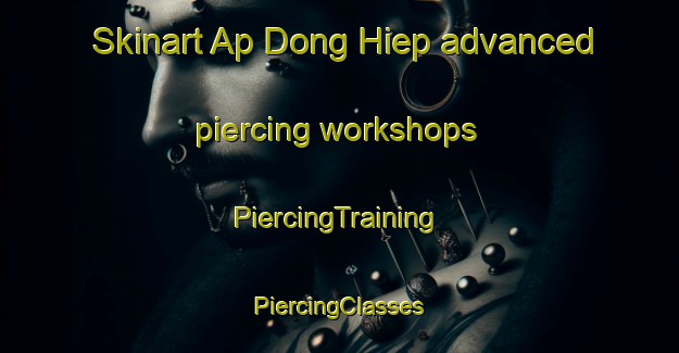 Skinart Ap Dong Hiep advanced piercing workshops | #PiercingTraining #PiercingClasses #SkinartTraining-Vietnam