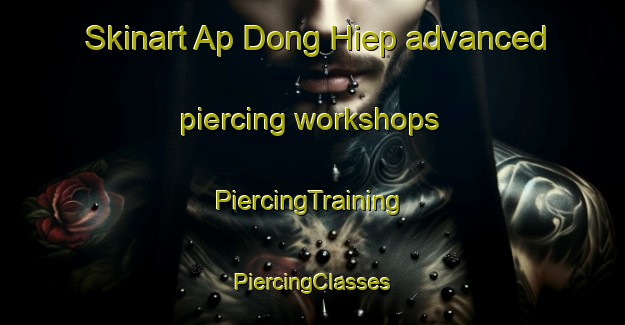 Skinart Ap Dong Hiep advanced piercing workshops | #PiercingTraining #PiercingClasses #SkinartTraining-Vietnam