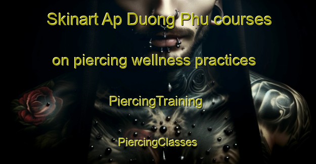 Skinart Ap Duong Phu courses on piercing wellness practices | #PiercingTraining #PiercingClasses #SkinartTraining-Vietnam