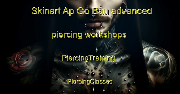 Skinart Ap Go Bau advanced piercing workshops | #PiercingTraining #PiercingClasses #SkinartTraining-Vietnam