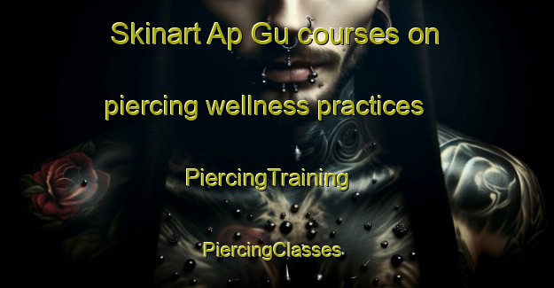 Skinart Ap Gu courses on piercing wellness practices | PiercingTraining | PiercingClasses | SkinartTraining-Vietnam