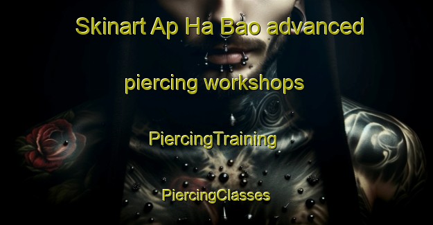 Skinart Ap Ha Bao advanced piercing workshops | #PiercingTraining #PiercingClasses #SkinartTraining-Vietnam