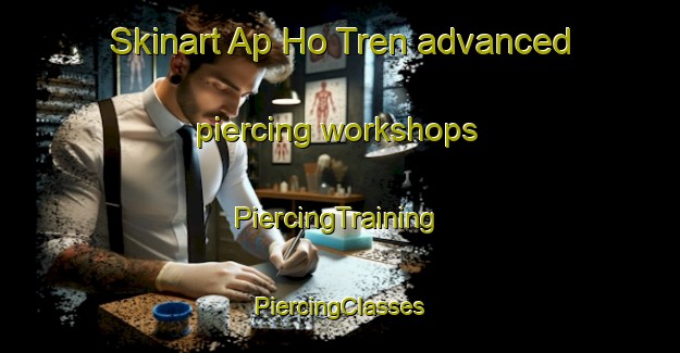 Skinart Ap Ho Tren advanced piercing workshops | #PiercingTraining #PiercingClasses #SkinartTraining-Vietnam