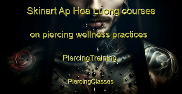 Skinart Ap Hoa Luong courses on piercing wellness practices | #PiercingTraining #PiercingClasses #SkinartTraining-Vietnam